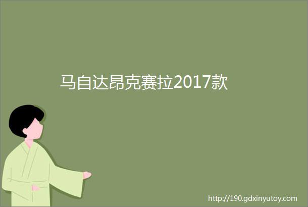 马自达昂克赛拉2017款