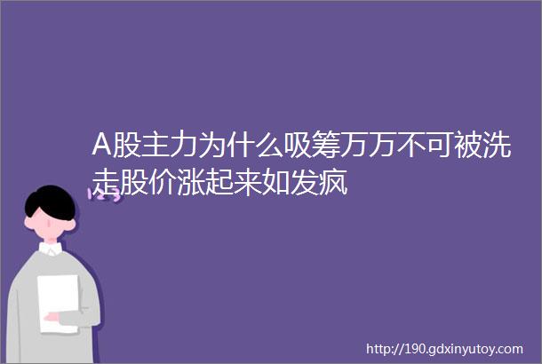 A股主力为什么吸筹万万不可被洗走股价涨起来如发疯